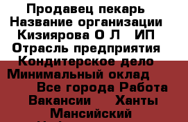 Продавец-пекарь › Название организации ­ Кизиярова О.Л., ИП › Отрасль предприятия ­ Кондитерское дело › Минимальный оклад ­ 18 000 - Все города Работа » Вакансии   . Ханты-Мансийский,Нефтеюганск г.